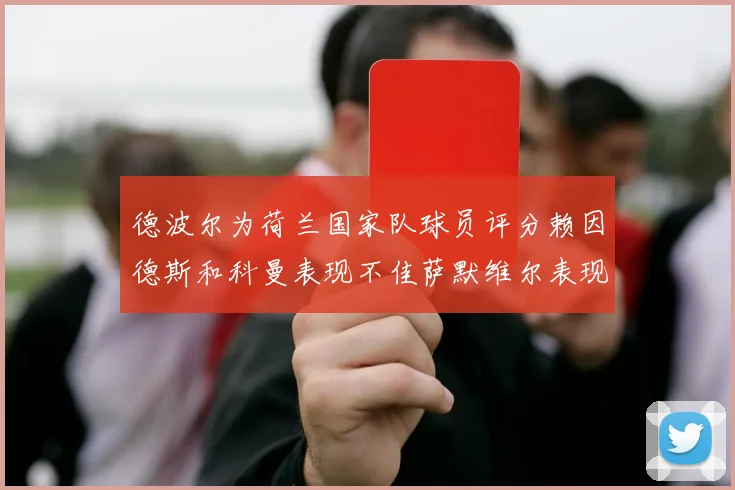 德波尔为荷兰国家队球员评分赖因德斯和科曼表现不佳萨默维尔表现最佳