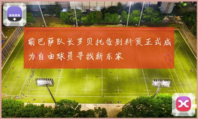 前巴萨队长罗贝托告别科莫正式成为自由球员寻找新东家