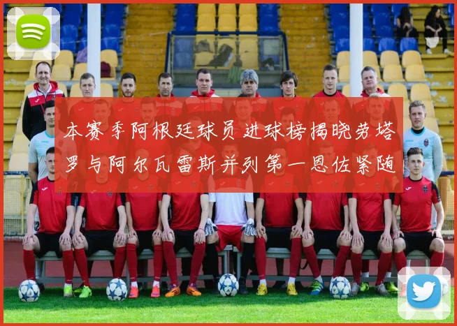本赛季阿根廷球员进球榜揭晓劳塔罗与阿尔瓦雷斯并列第一恩佐紧随其后
