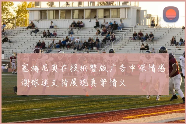 塞梅尼奥在报纸整版广告中深情感谢球迷支持展现真挚情义