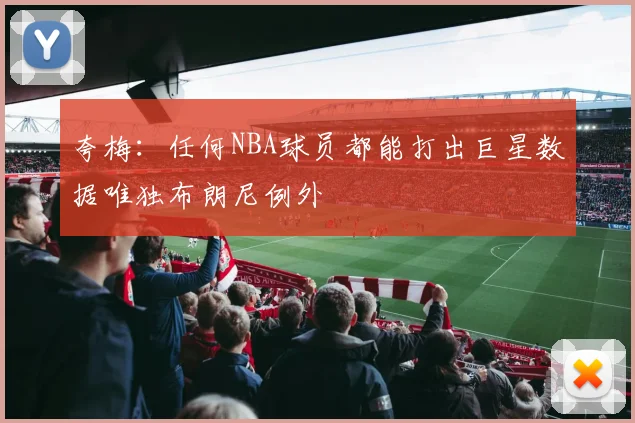 夸梅：任何NBA球员都能打出巨星数据唯独布朗尼例外