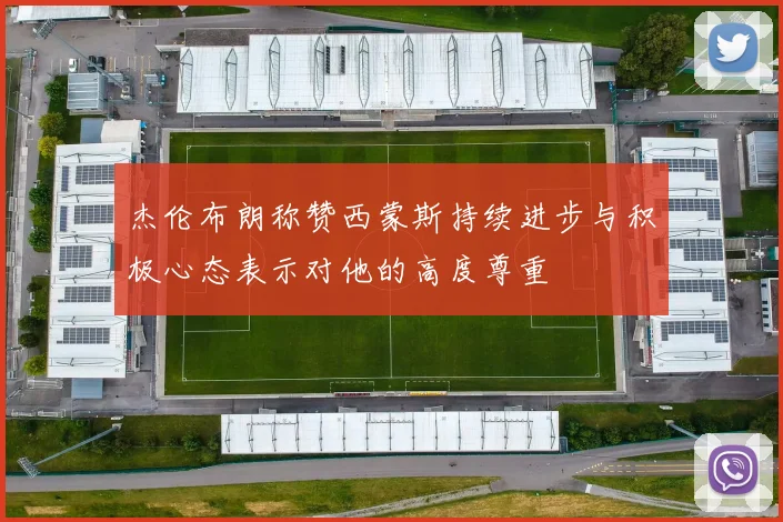 杰伦布朗称赞西蒙斯持续进步与积极心态表示对他的高度尊重