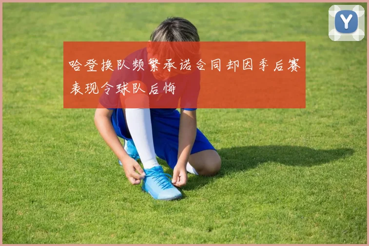 哈登换队频繁承诺合同却因季后赛表现令球队后悔
