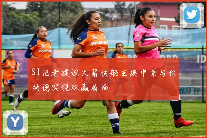 SI记者提议火箭快船互换申京与伦纳德实现双赢局面