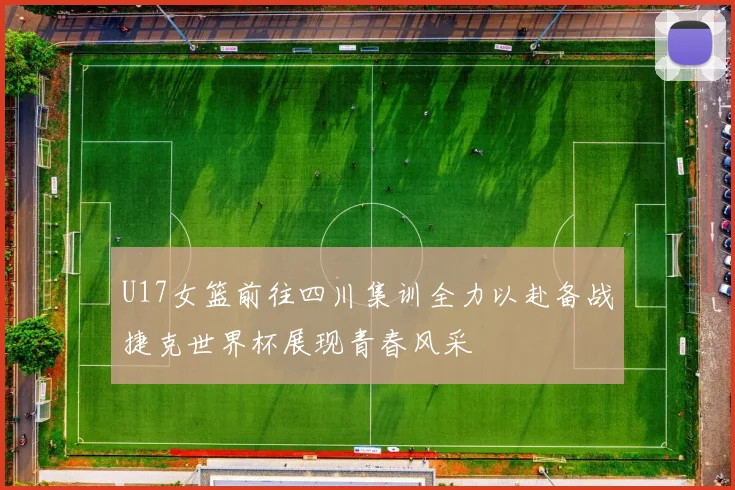 U17女篮前往四川集训全力以赴备战捷克世界杯展现青春风采