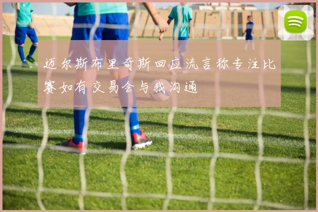 迈尔斯布里奇斯回应流言称专注比赛如有交易会与我沟通