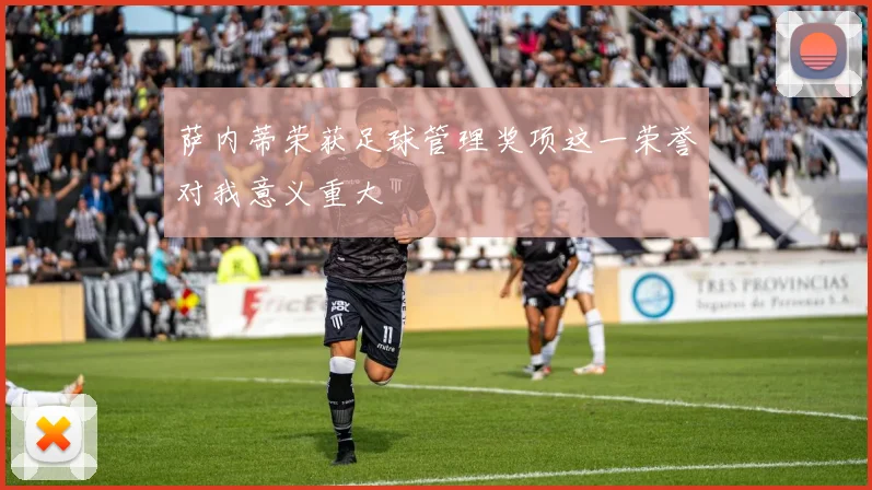 萨内蒂荣获足球管理奖项这一荣誉对我意义重大