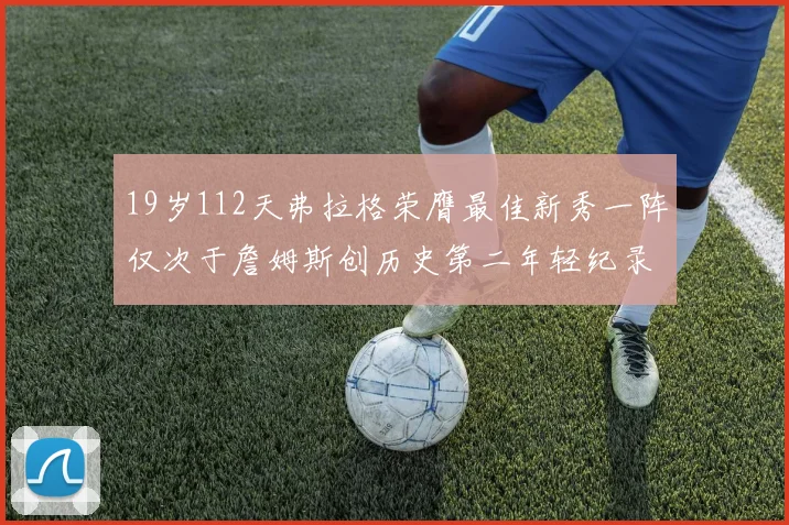 19岁112天弗拉格荣膺最佳新秀一阵仅次于詹姆斯创历史第二年轻纪录